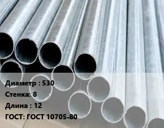 Труба электросварная 530 s=8 L=12 ГОСТ: ГОСТ 10705-80